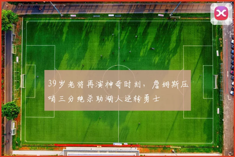 39岁老将再演神奇时刻，詹姆斯压哨
